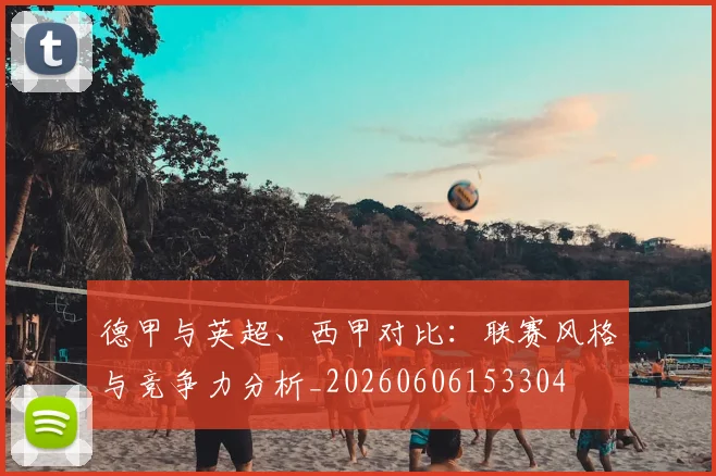 德甲与英超、西甲对比:联赛风格与竞争力分析_20260606153304