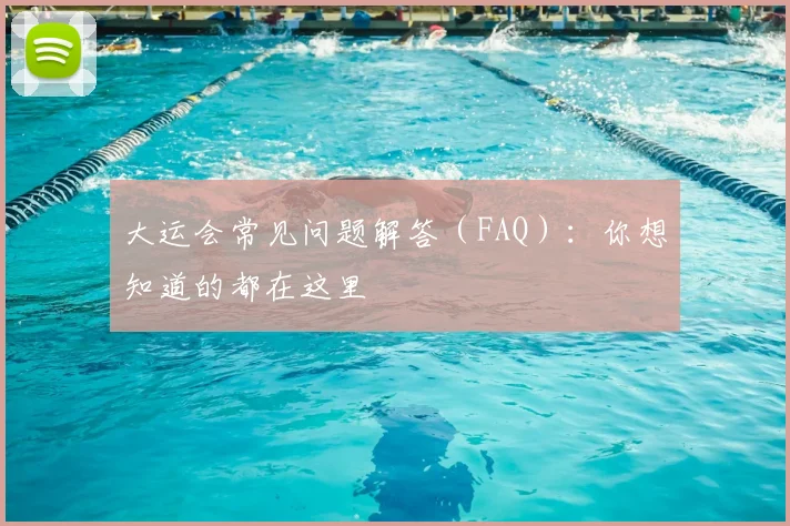大运会常见问题解答(FAQ):你想知道的都在这里