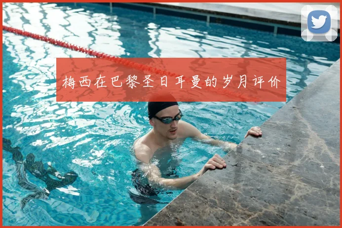 梅西在巴黎圣日耳曼的岁月评价