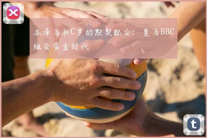 本泽马和C罗的默契配合:皇马BBC组合黄金时代