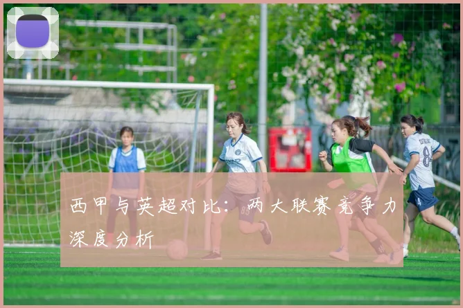 西甲与英超对比:两大联赛竞争力深度分析