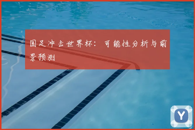 国足冲击世界杯:可能性分析与前景预测