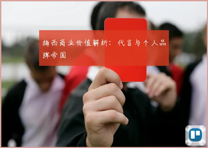 梅西商业价值解析：代言与个人品牌帝国