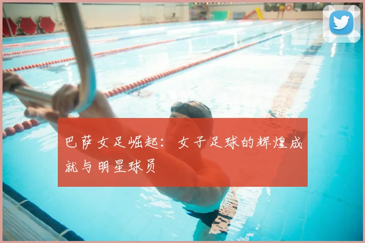 巴萨女足崛起:女子足球的辉煌成就与明星球员