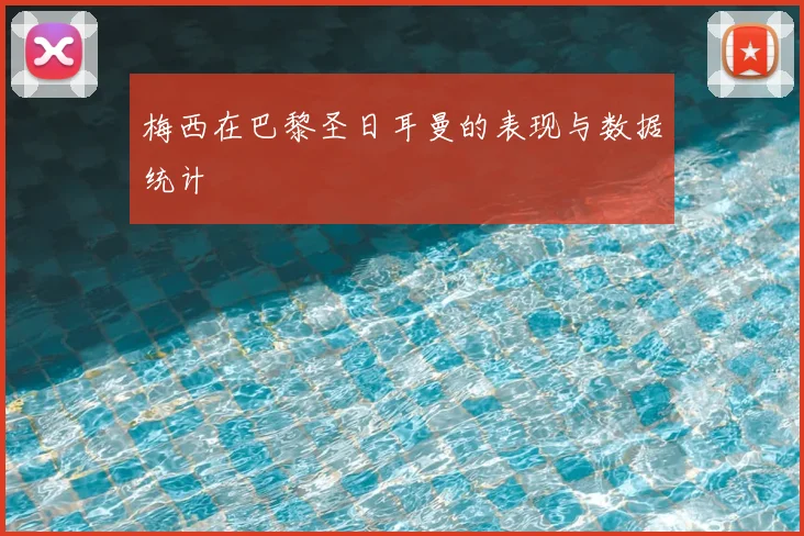 梅西在巴黎圣日耳曼的表现与数据统计