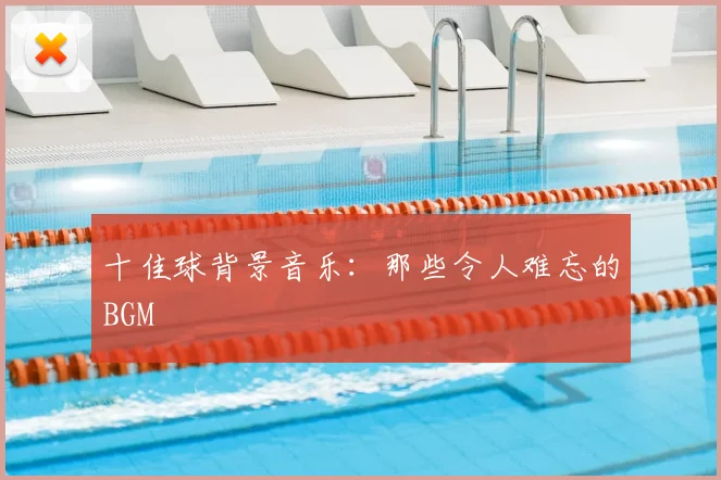 十佳球背景音乐：那些令人难忘的BGM