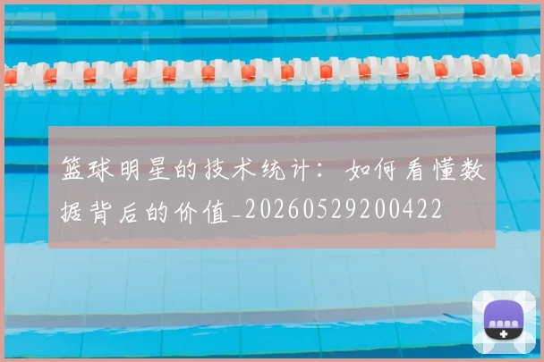 篮球明星的技术统计:如何看懂数据背后的价值_20260529200422