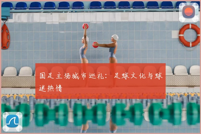 国足主场城市巡礼：足球文化与球迷热情