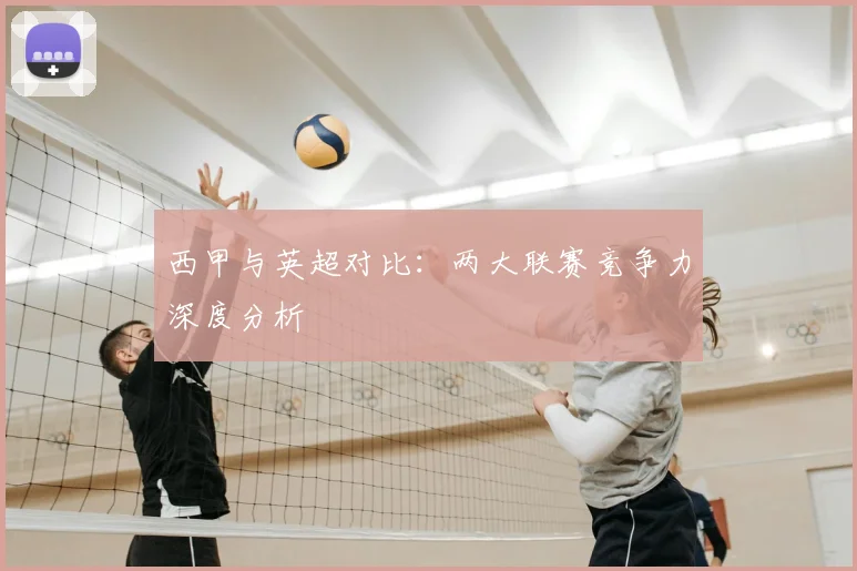 西甲与英超对比:两大联赛竞争力深度分析