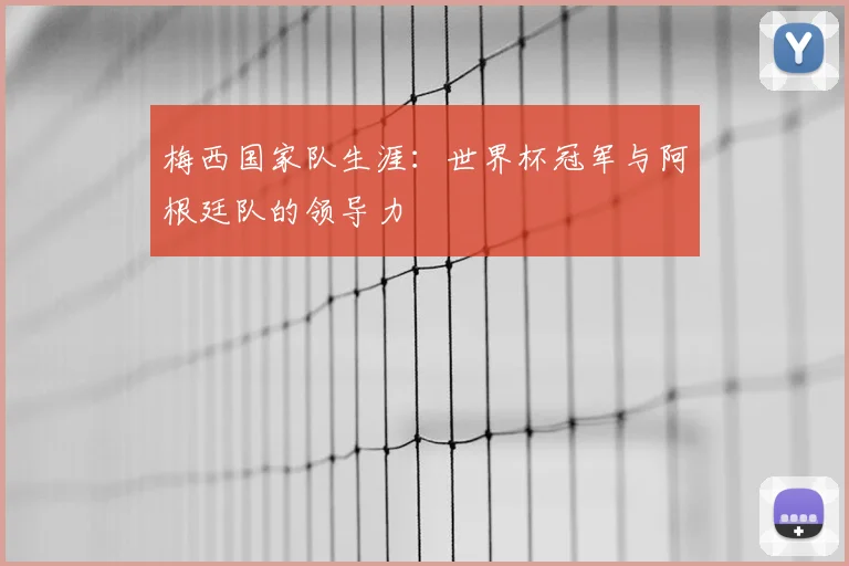 梅西国家队生涯:世界杯冠军与阿根廷队的领导力
