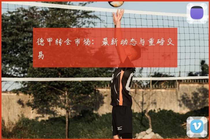 德甲转会市场:最新动态与重磅交易
