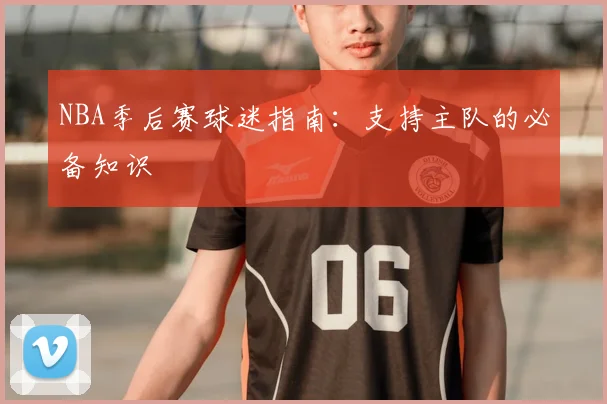 NBA季后赛球迷指南：支持主队的必备知识