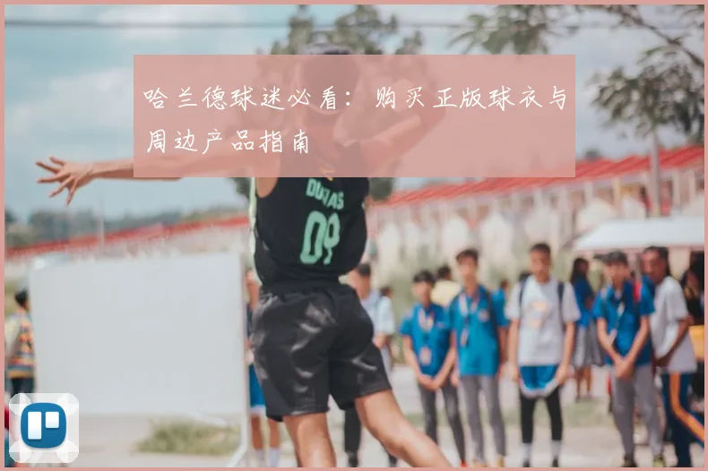 哈兰德球迷必看:购买正版球衣与周边产品指南